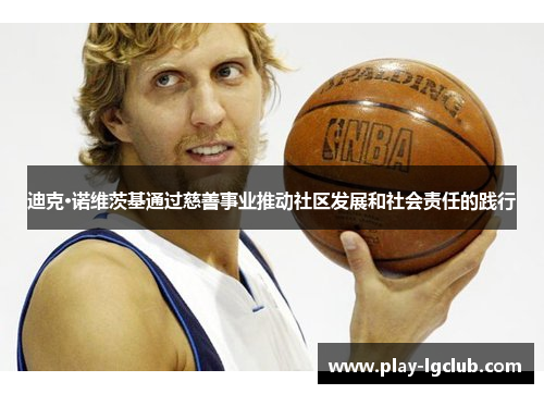 迪克·诺维茨基通过慈善事业推动社区发展和社会责任的践行