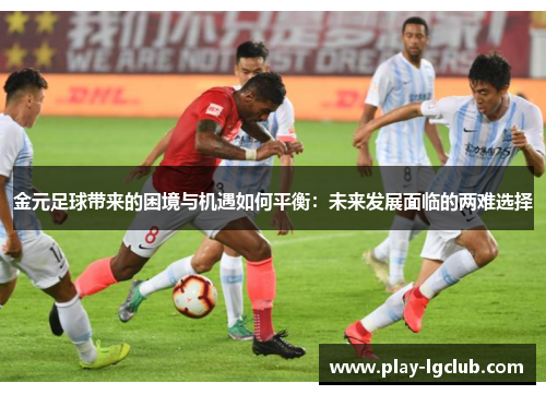 金元足球带来的困境与机遇如何平衡：未来发展面临的两难选择