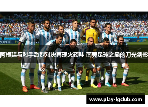 阿根廷与对手激烈对决再现火药味 南美足球之巅的刀光剑影 阿根廷与对手激烈对决再现火药味 南美足球之巅的刀光剑影