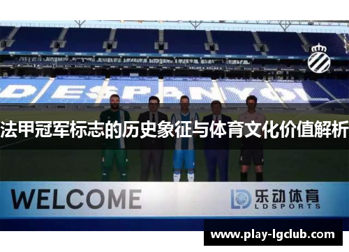 法甲冠军标志的历史象征与体育文化价值解析 法甲冠军标志的历史象征与体育文化价值解析