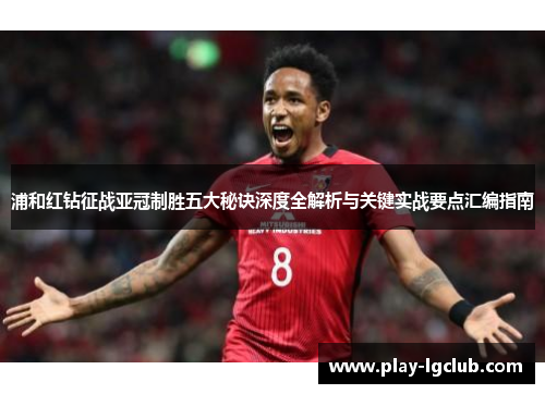 浦和红钻征战亚冠制胜五大秘诀深度全解析与关键实战要点汇编指南