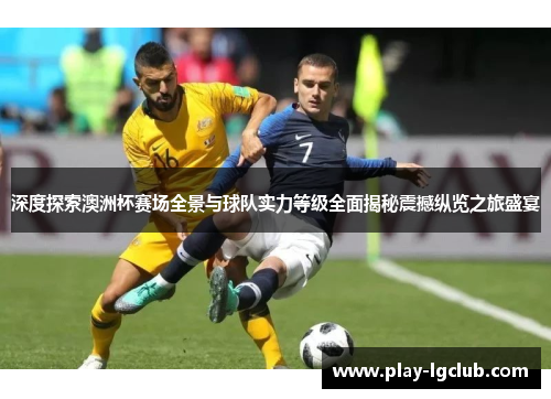 深度探索澳洲杯赛场全景与球队实力等级全面揭秘震撼纵览之旅盛宴 深度探索澳洲杯赛场全景与球队实力等级全面揭秘震撼纵览之旅盛宴