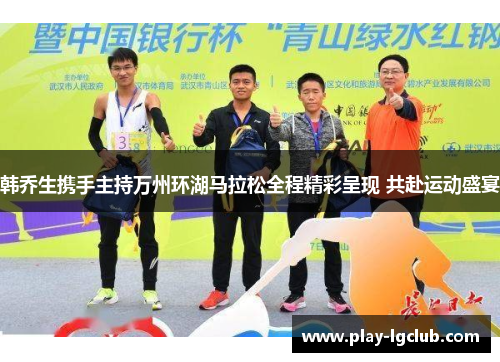 韩乔生携手主持万州环湖马拉松全程精彩呈现 共赴运动盛宴 韩乔生携手主持万州环湖马拉松全程精彩呈现 共赴运动盛宴