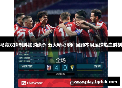 马竞双响制胜加时绝杀 五大精彩瞬间回顾本周足球热血时刻
