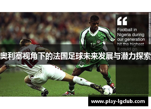 奥利塞视角下的法国足球未来发展与潜力探索