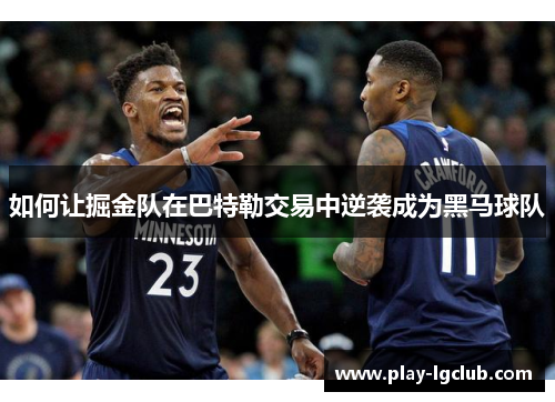 如何让掘金队在巴特勒交易中逆袭成为黑马球队