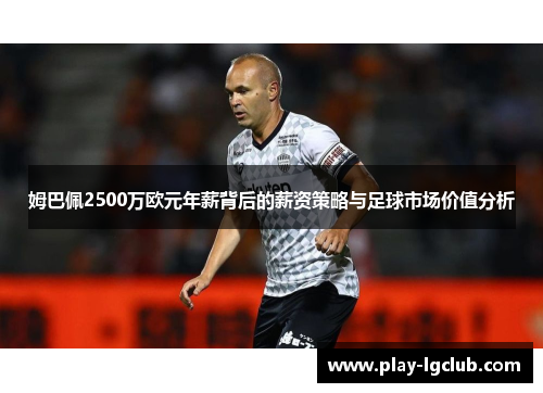 姆巴佩2500万欧元年薪背后的薪资策略与足球市场价值分析