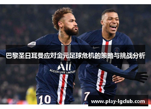 巴黎圣日耳曼应对金元足球危机的策略与挑战分析