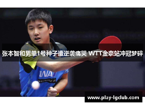 张本智和男单1号种子遭逆袭痛哭 WTT金奈站冲冠梦碎 张本智和男单1号种子遭逆袭痛哭 WTT金奈站冲冠梦碎