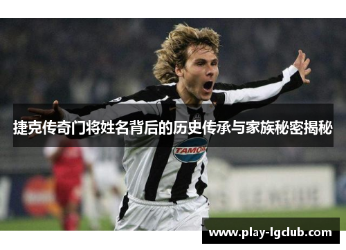 捷克传奇门将姓名背后的历史传承与家族秘密揭秘