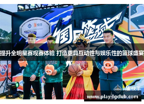 提升全明星赛观赛体验 打造更具互动性与娱乐性的篮球盛宴