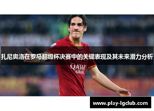 扎尼奥洛在罗马超级杯决赛中的关键表现及其未来潜力分析