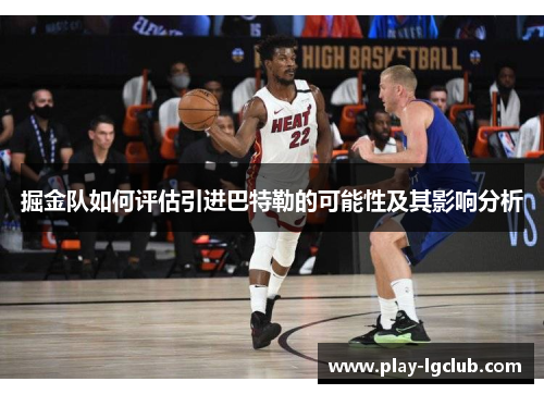 掘金队如何评估引进巴特勒的可能性及其影响分析