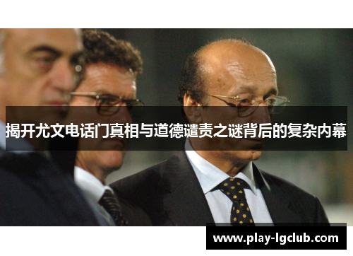 揭开尤文电话门真相与道德谴责之谜背后的复杂内幕