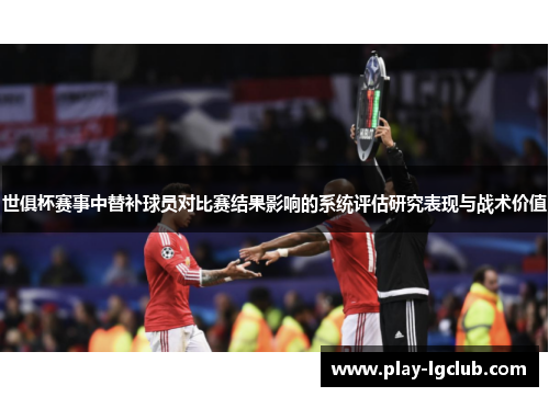 世俱杯赛事中替补球员对比赛结果影响的系统评估研究表现与战术价值