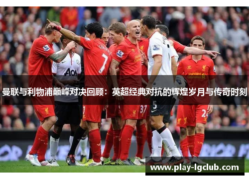 曼联与利物浦巅峰对决回顾:英超经典对抗的辉煌岁月与传奇时刻 曼联与利物浦巅峰对决回顾:英超经典对抗的辉煌岁月与传奇时刻