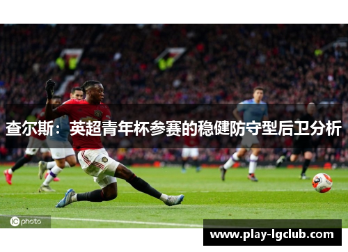 查尔斯：英超青年杯参赛的稳健防守型后卫分析