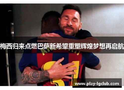 梅西归来点燃巴萨新希望重塑辉煌梦想再启航