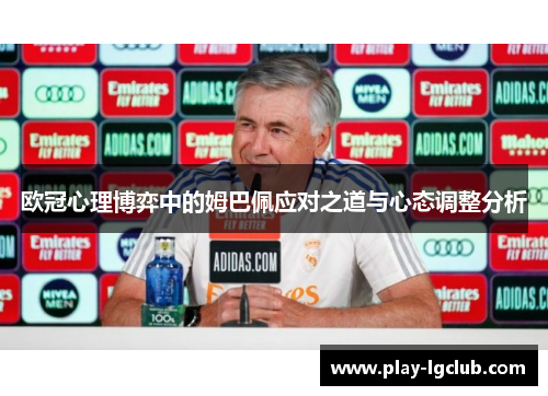欧冠心理博弈中的姆巴佩应对之道与心态调整分析