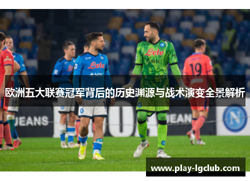 欧洲五大联赛冠军背后的历史渊源与战术演变全景解析
