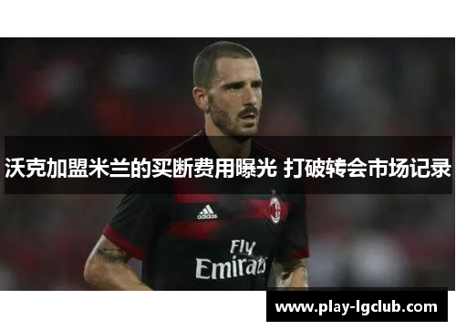 沃克加盟米兰的买断费用曝光 打破转会市场记录 沃克加盟米兰的买断费用曝光 打破转会市场记录