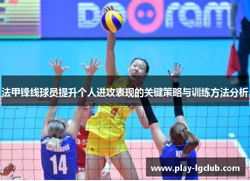 法甲锋线球员提升个人进攻表现的关键策略与训练方法分析 法甲锋线球员提升个人进攻表现的关键策略与训练方法分析