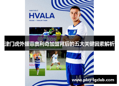 津门虎外援菲奥利奇加盟背后的五大关键因素解析