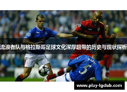 流浪者队与格拉斯哥足球文化深厚纽带的历史与现状探析
