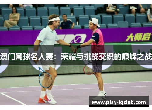 澳门网球名人赛：荣耀与挑战交织的巅峰之战
