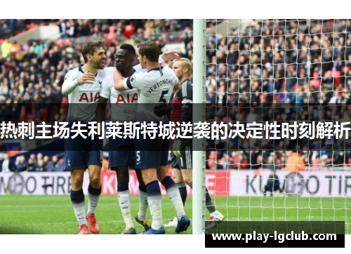 热刺主场失利莱斯特城逆袭的决定性时刻解析