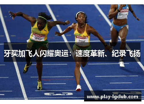 牙买加飞人闪耀奥运：速度革新、纪录飞扬