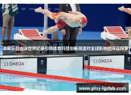 潘展乐自由泳世界纪录引领体育科技创新潮流对全球影响的深远探索