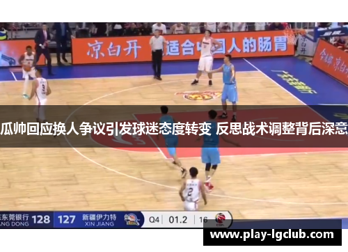 瓜帅回应换人争议引发球迷态度转变 反思战术调整背后深意