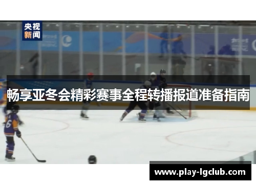 畅享亚冬会精彩赛事全程转播报道准备指南