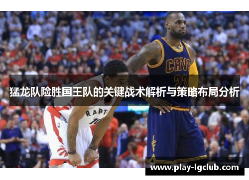 猛龙队险胜国王队的关键战术解析与策略布局分析