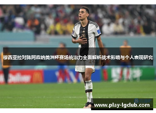 穆西亚拉对阵阿森纳美洲杯赛场统治力全面解析战术影响与个人表现研究